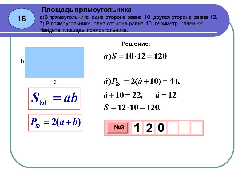 16 Площадь прямоугольника Решение: а)В прямоугольнике одна сторона равна 10, другая сторона равна 12.